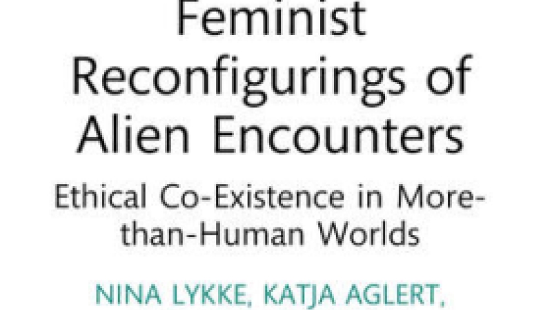 Review of Lykke, Nina, Katja Aglert, and Line Henriksen, "Feminist Reconfigurings of Alien Encounters: Ethical Co-Existence in More-Than-Human Worlds"